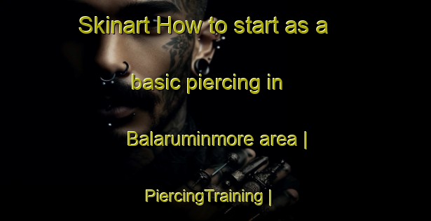 Skinart How to start as a basic piercing in Balaruminmore area | PiercingTraining | PiercingClasses | SkinartTraining-United Kingdom